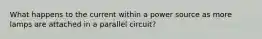 What happens to the current within a power source as more lamps are attached in a parallel circuit?