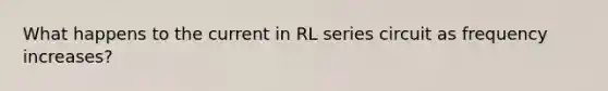 What happens to the current in RL series circuit as frequency increases?