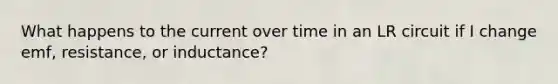 What happens to the current over time in an LR circuit if I change emf, resistance, or inductance?