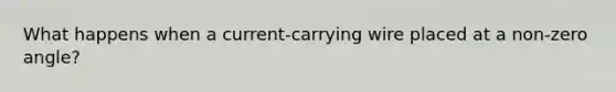 What happens when a current-carrying wire placed at a non-zero angle?