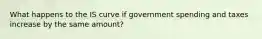 What happens to the IS curve if government spending and taxes increase by the same amount?