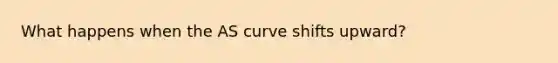 What happens when the AS curve shifts upward?