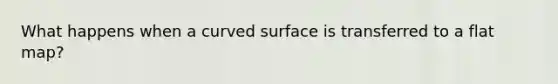 What happens when a curved surface is transferred to a flat map?