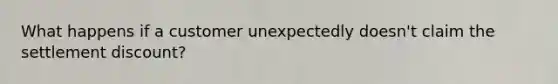 What happens if a customer unexpectedly doesn't claim the settlement discount?