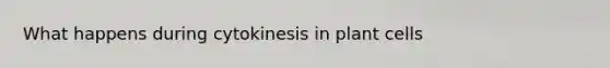 What happens during cytokinesis in plant cells