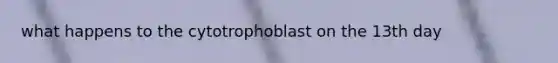 what happens to the cytotrophoblast on the 13th day