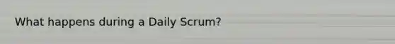 What happens during a Daily Scrum?