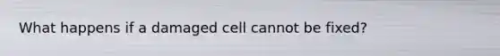 What happens if a damaged cell cannot be fixed?