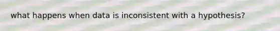 what happens when data is inconsistent with a hypothesis?