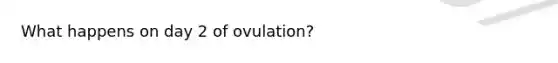 What happens on day 2 of ovulation?