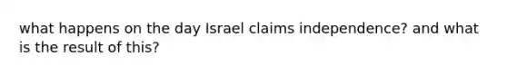 what happens on the day Israel claims independence? and what is the result of this?