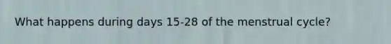What happens during days 15-28 of the menstrual cycle?