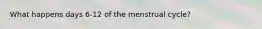 What happens days 6-12 of the menstrual cycle?