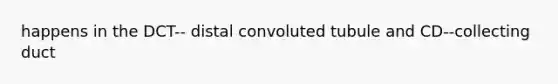 happens in the DCT-- distal convoluted tubule and CD--collecting duct