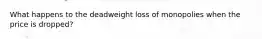 What happens to the deadweight loss of monopolies when the price is dropped?