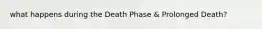 what happens during the Death Phase & Prolonged Death?