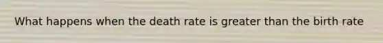 What happens when the death rate is greater than the birth rate