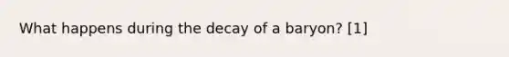 What happens during the decay of a baryon? [1]