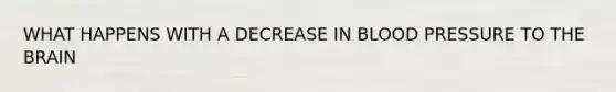 WHAT HAPPENS WITH A DECREASE IN BLOOD PRESSURE TO THE BRAIN