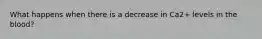 What happens when there is a decrease in Ca2+ levels in the blood?