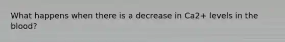 What happens when there is a decrease in Ca2+ levels in the blood?