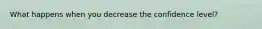 What happens when you decrease the confidence level?