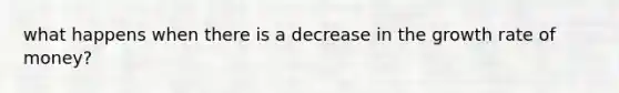 what happens when there is a decrease in the growth rate of money?