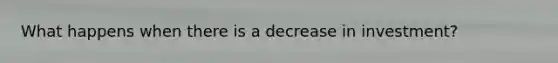 What happens when there is a decrease in investment?