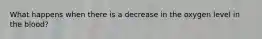 What happens when there is a decrease in the oxygen level in the blood?