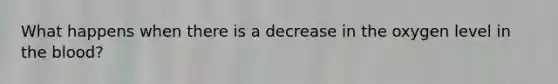 What happens when there is a decrease in the oxygen level in the blood?