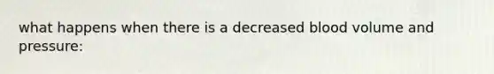 what happens when there is a decreased blood volume and pressure: