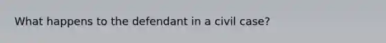 What happens to the defendant in a civil case?