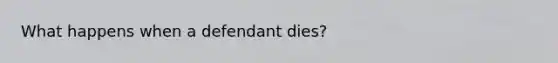 What happens when a defendant dies?