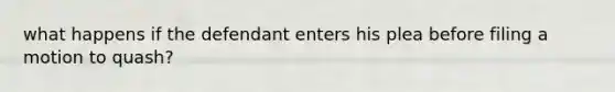 what happens if the defendant enters his plea before filing a motion to quash?