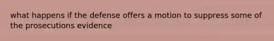 what happens if the defense offers a motion to suppress some of the prosecutions evidence
