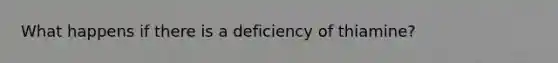 What happens if there is a deficiency of thiamine?