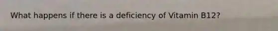 What happens if there is a deficiency of Vitamin B12?