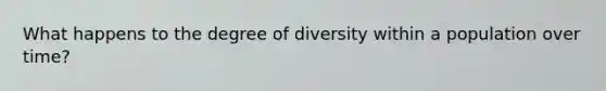 What happens to the degree of diversity within a population over time?