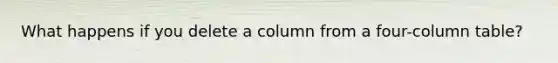 What happens if you delete a column from a four-column table?