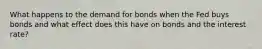 What happens to the demand for bonds when the Fed buys bonds and what effect does this have on bonds and the interest rate?