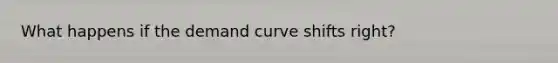 What happens if the demand curve shifts right?