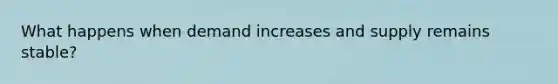 What happens when demand increases and supply remains stable?