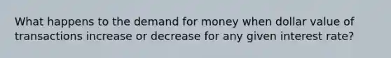 What happens to the demand for money when dollar value of transactions increase or decrease for any given interest rate?