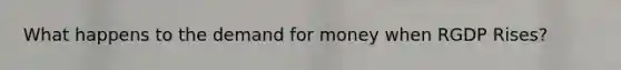 What happens to the demand for money when RGDP Rises?