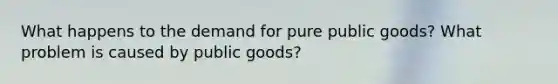 What happens to the demand for pure public goods? What problem is caused by public goods?