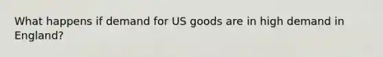 What happens if demand for US goods are in high demand in England?