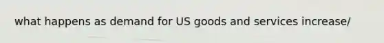 what happens as demand for US goods and services increase/