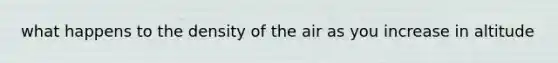 what happens to the density of the air as you increase in altitude