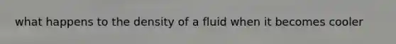 what happens to the density of a fluid when it becomes cooler