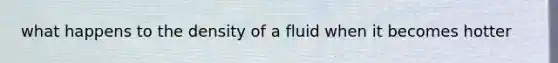 what happens to the density of a fluid when it becomes hotter